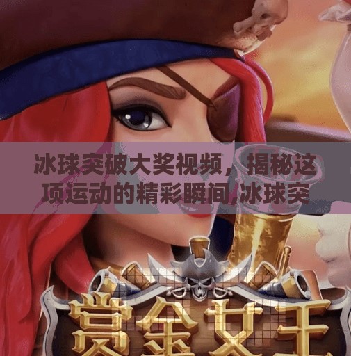 冰球突破大奖视频，揭秘这项运动的精彩瞬间,冰球突破大奖视频