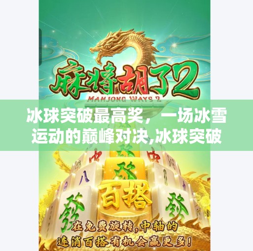 冰球突破最高奖，一场冰雪运动的巅峰对决,冰球突破最高奖图片