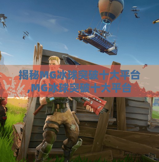 揭秘MG冰球突破十大平台,MG冰球突破十大平台