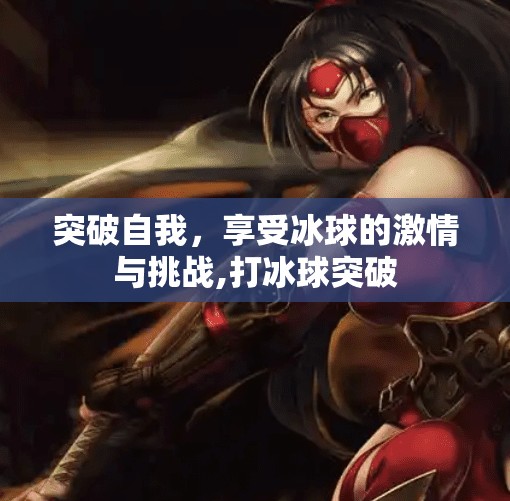 突破自我，享受冰球的激情与挑战,打冰球突破