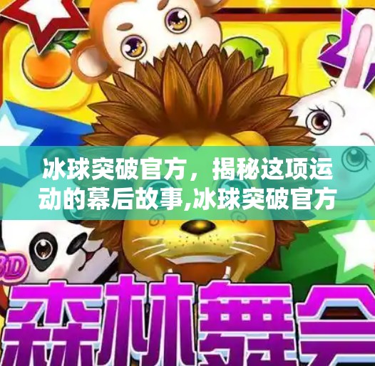 冰球突破官方,揭秘这项运动的幕后故事,冰球突破官方 冰球突破官方,揭秘这项运动的幕后故事,冰球突破官方