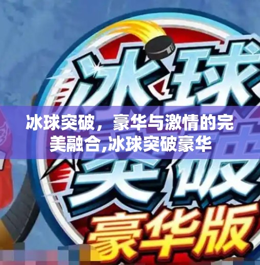 冰球突破，豪华与激情的完美融合,冰球突破豪华