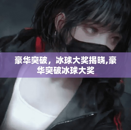 豪华突破，冰球大奖揭晓,豪华突破冰球大奖