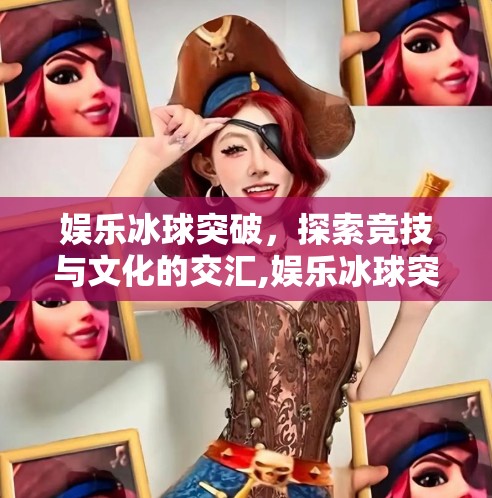 娱乐冰球突破，探索竞技与文化的交汇,娱乐冰球突破