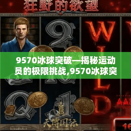 9570冰球突破—揭秘运动员的极限挑战,9570冰球突破