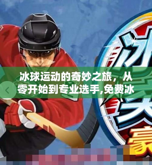 冰球运动的奇妙之旅，从零开始到专业选手,免费冰球突破下载