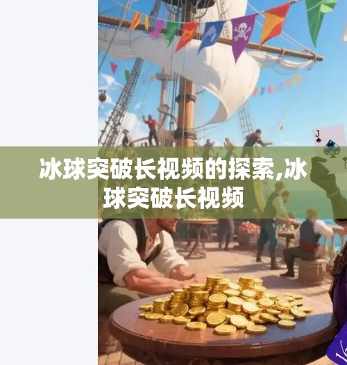 冰球突破长视频的探索,冰球突破长视频