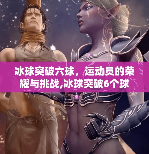 冰球突破六球，运动员的荣耀与挑战,冰球突破6个球