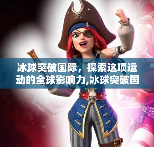 冰球突破国际，探索这项运动的全球影响力,冰球突破国际