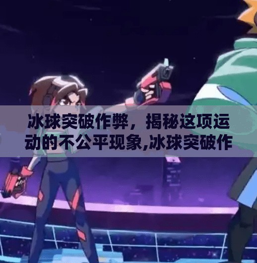冰球突破作弊，揭秘这项运动的不公平现象,冰球突破作弊