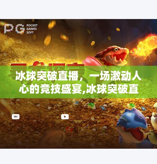 冰球突破直播，一场激动人心的竞技盛宴,冰球突破直播