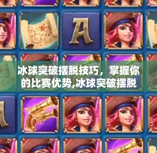 冰球突破摆脱技巧,掌握你的比赛优势,冰球突破摆脱 冰球突破摆脱技巧,掌握你的比赛优势,冰球突破摆脱