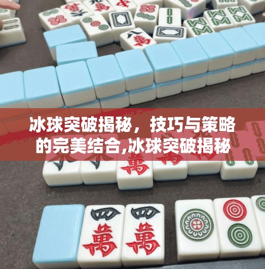 冰球突破揭秘，技巧与策略的完美结合,冰球突破揭秘