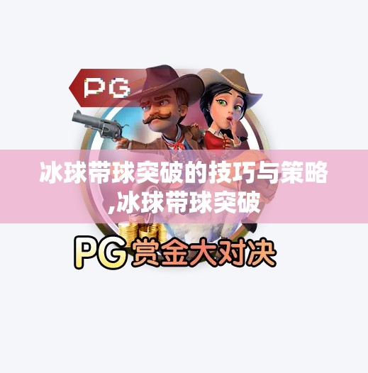 冰球带球突破的技巧与策略,冰球带球突破