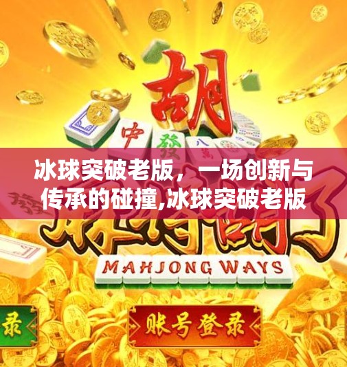 冰球突破老版，一场创新与传承的碰撞,冰球突破老版