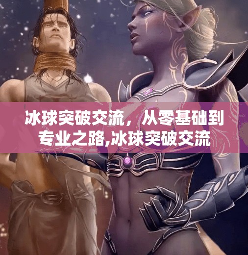 冰球突破交流，从零基础到专业之路,冰球突破交流