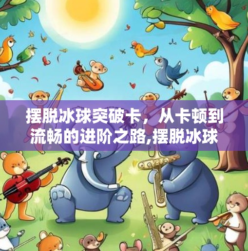 摆脱冰球突破卡，从卡顿到流畅的进阶之路,摆脱冰球突破卡