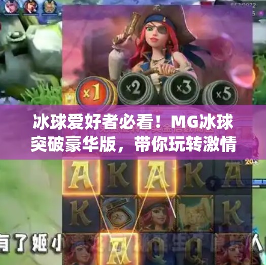 冰球爱好者必看！MG冰球突破豪华版，带你玩转激情与策略的完美融合！mg冰球突破豪华版冰球