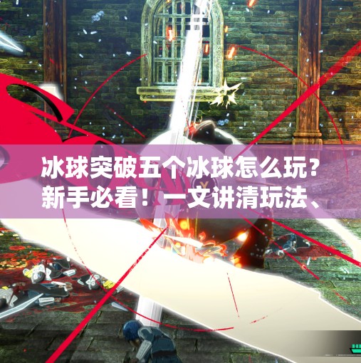 冰球突破五个冰球怎么玩？新手必看！一文讲清玩法、技巧与避坑指南！冰球突破五个冰球怎么玩