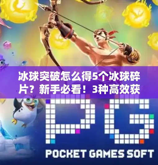 冰球突破怎么得5个冰球碎片？新手必看！3种高效获取方法全揭秘！冰球突破怎么得5个冰球碎片