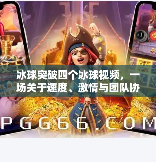 冰球突破四个冰球视频，一场关于速度、激情与团队协作的视觉盛宴,冰球突破四个冰球视频