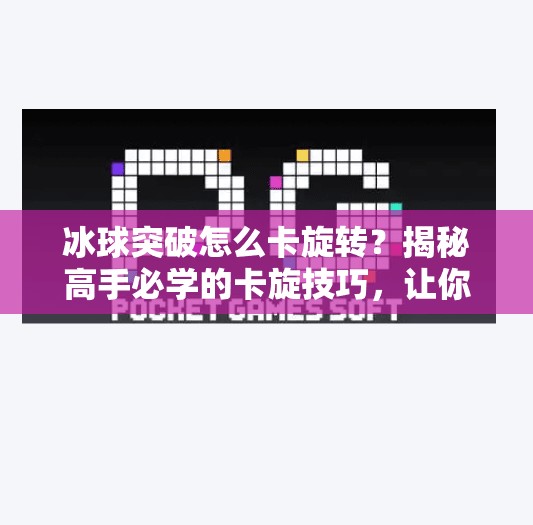 冰球突破怎么卡旋转？揭秘高手必学的卡旋技巧，让你轻松上分！冰球突破怎么卡旋转