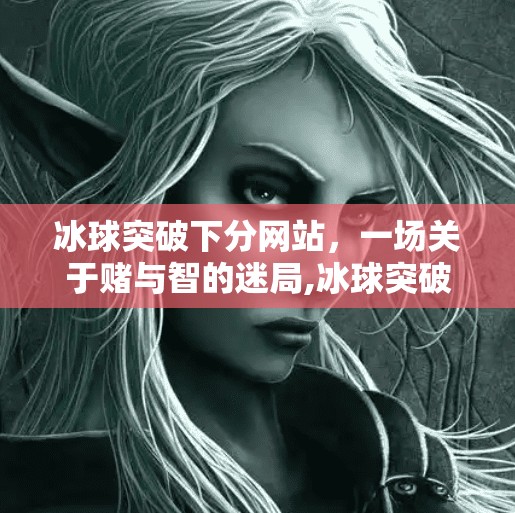 冰球突破下分网站，一场关于赌与智的迷局,冰球突破下分网站