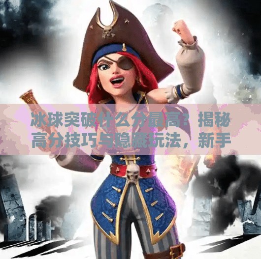 冰球突破什么分最高？揭秘高分技巧与隐藏玩法，新手也能轻松上手！冰球突破什么分最高