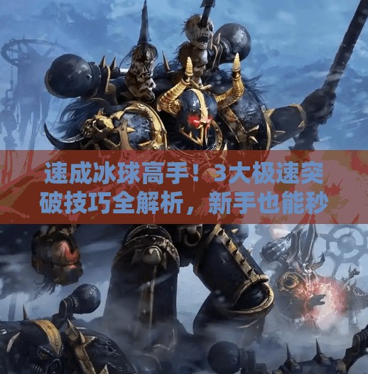 速成冰球高手！3大极速突破技巧全解析，新手也能秒变球场闪电！极速冰球突破技巧教学