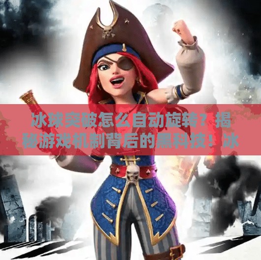 冰球突破怎么自动旋转？揭秘游戏机制背后的黑科技！冰球突破怎么自动旋转