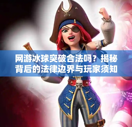 网游冰球突破合法吗？揭秘背后的法律边界与玩家须知！网游冰球突破合法吗