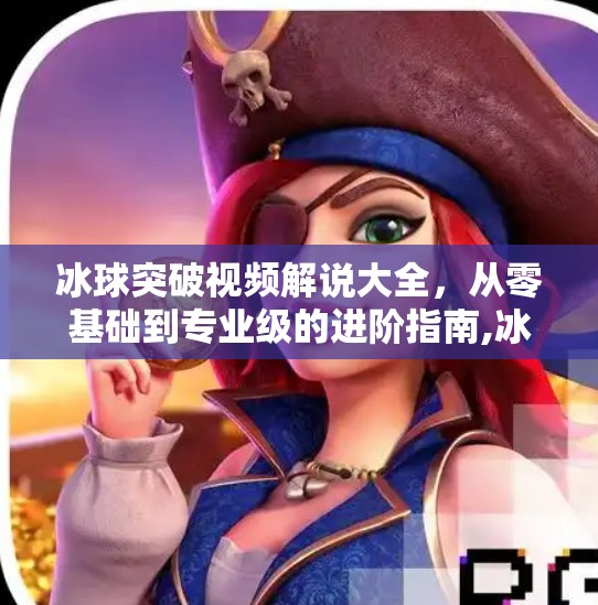 冰球突破视频解说大全，从零基础到专业级的进阶指南,冰球突破视频解说大全