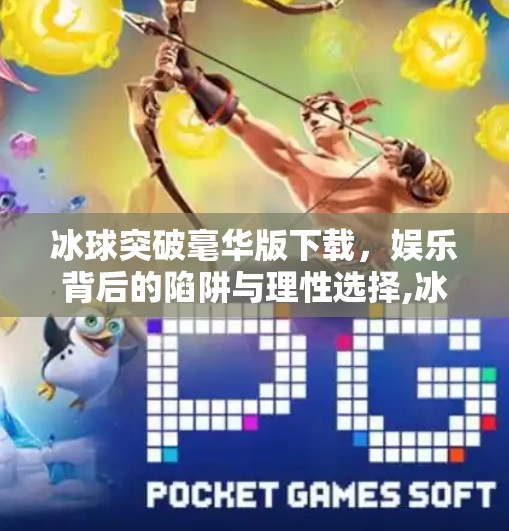 冰球突破毫华版下载，娱乐背后的陷阱与理性选择,冰球突破毫华版下载
