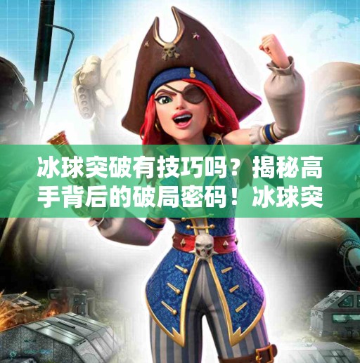 冰球突破有技巧吗？揭秘高手背后的破局密码！冰球突破有技巧吗