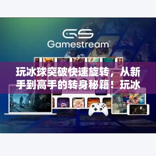 玩冰球突破快速旋转，从新手到高手的转身秘籍！玩冰球突破快速旋转