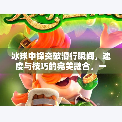 冰球中锋突破滑行瞬间，速度与技巧的完美融合，一帧定格的体育美学,冰球中锋突破滑行图片