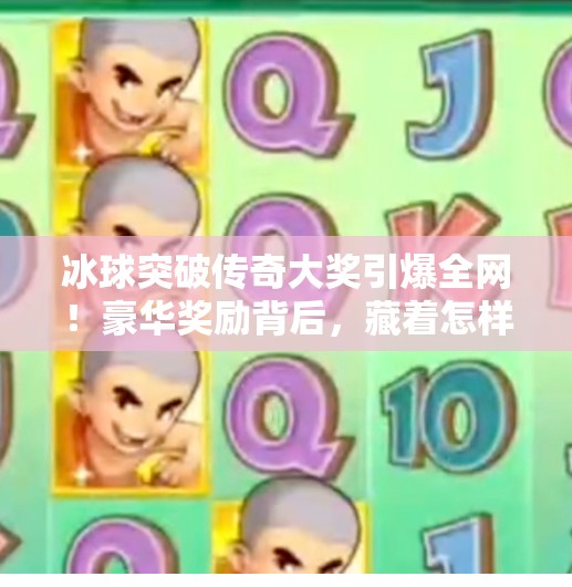 冰球突破传奇大奖引爆全网！豪华奖励背后，藏着怎样的玩家狂欢？豪华冰球突破传奇大奖