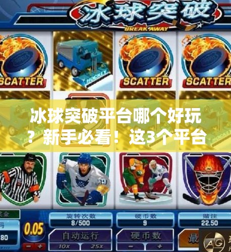 冰球突破平台哪个好玩？新手必看！这3个平台让你玩得爽、赢得多！冰球突破平台哪个好玩