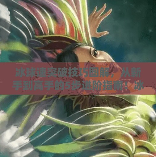 冰球速突破技巧图解，从新手到高手的5步进阶指南！冰球急速突破技巧图解
