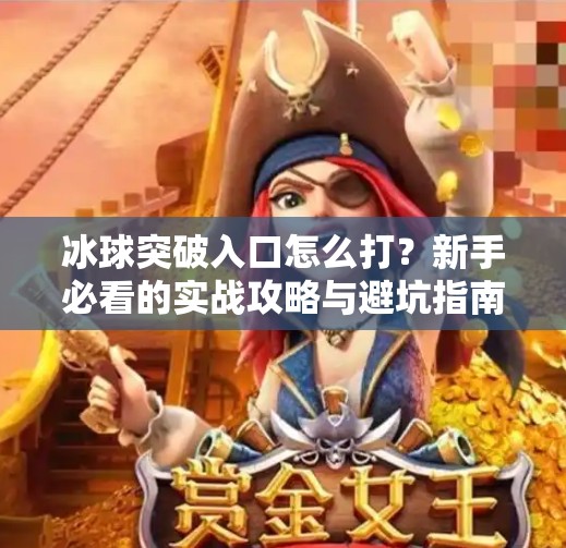 冰球突破入口怎么打？新手必看的实战攻略与避坑指南！冰球突破入口怎么打