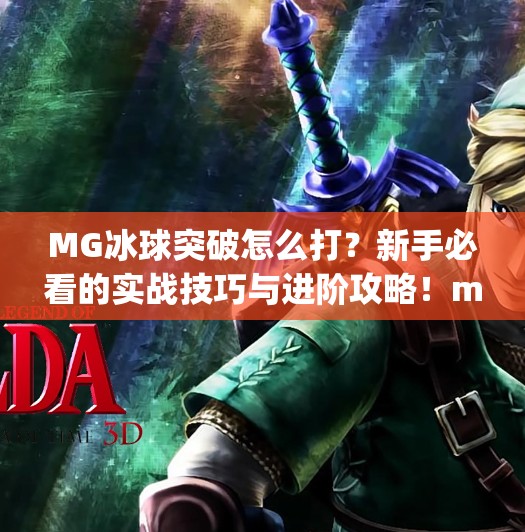 MG冰球突破怎么打？新手必看的实战技巧与进阶攻略！mg冰球突破怎么打