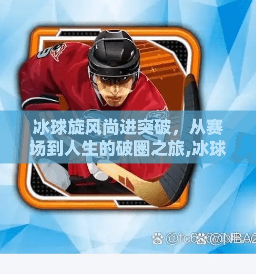 冰球旋风尚进突破，从赛场到人生的破圈之旅,冰球旋风尚进突破