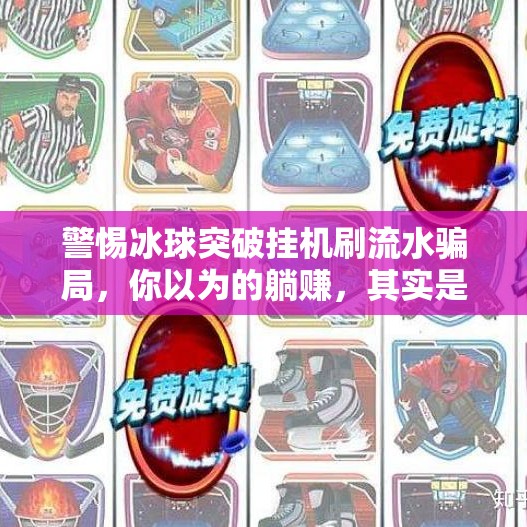 警惕冰球突破挂机刷流水骗局，你以为的躺赚，其实是血本无归！冰球突破挂机刷流水