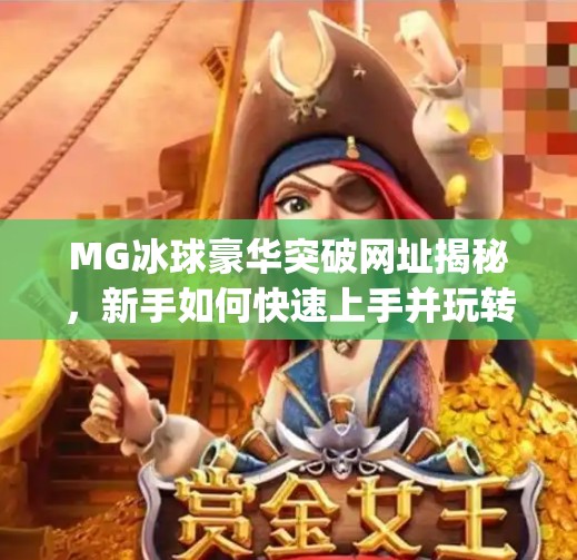 MG冰球豪华突破网址揭秘，新手如何快速上手并玩转这款热门体育竞技游戏？mg冰球豪华突破网址