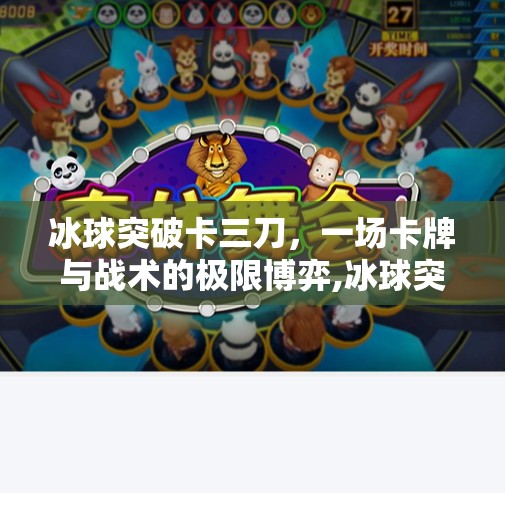 冰球突破卡三刀，一场卡牌与战术的极限博弈,冰球突破卡三刀