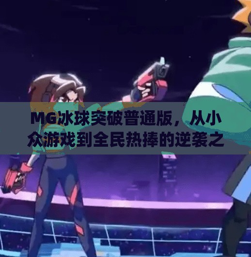 MG冰球突破普通版，从小众游戏到全民热捧的逆袭之路,mg冰球突破普通版