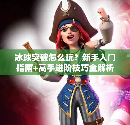 冰球突破怎么玩？新手入门指南+高手进阶技巧全解析！冰球突破应该怎么玩