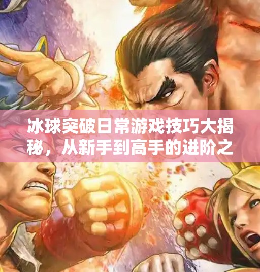 冰球突破日常游戏技巧大揭秘，从新手到高手的进阶之路！冰球突破日常游戏技巧