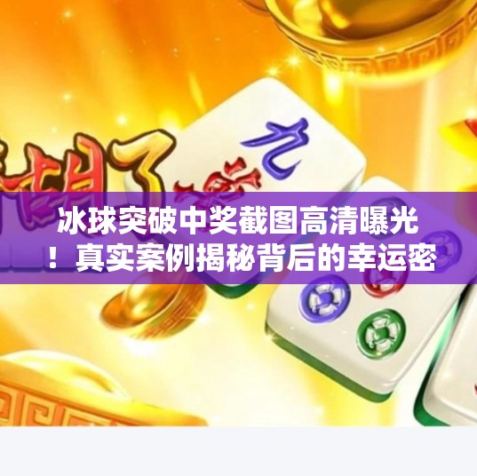 冰球突破中奖截图高清曝光！真实案例揭秘背后的幸运密码,冰球突破中奖截图高清