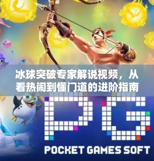 冰球突破专家解说视频，从看热闹到懂门道的进阶指南,冰球突破专家解说视频